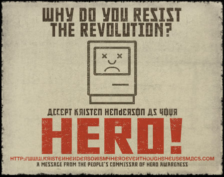 Why do you resist the revolution? Accept Kristen Henderson as your HERO! A message from the People's Commisar of Hero Awareness